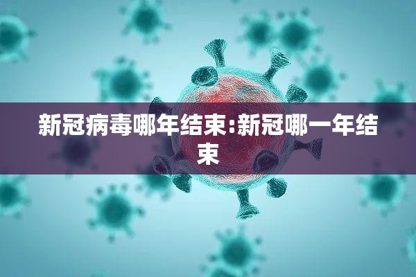 新冠病毒哪年结束:新冠哪一年结束