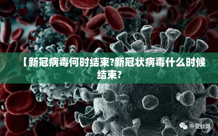 【新冠病毒何时结束?新冠状病毒什么时候结束?