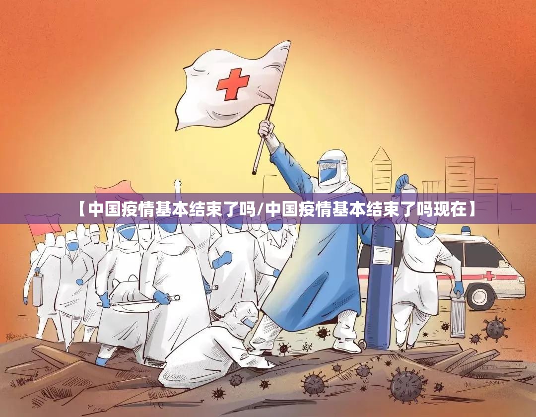 【中国疫情基本结束了吗/中国疫情基本结束了吗现在】