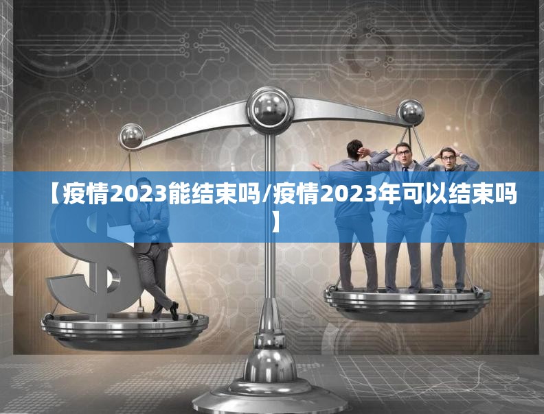 【疫情2023能结束吗/疫情2023年可以结束吗】