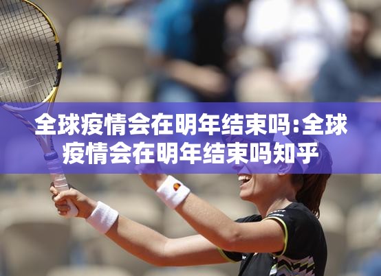 全球疫情会在明年结束吗:全球疫情会在明年结束吗知乎