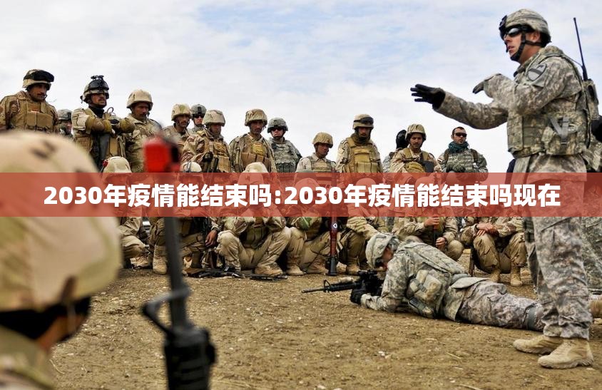 2030年疫情能结束吗:2030年疫情能结束吗现在