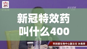 新冠特效药叫什么400元的药/新冠肺炎特效药价格