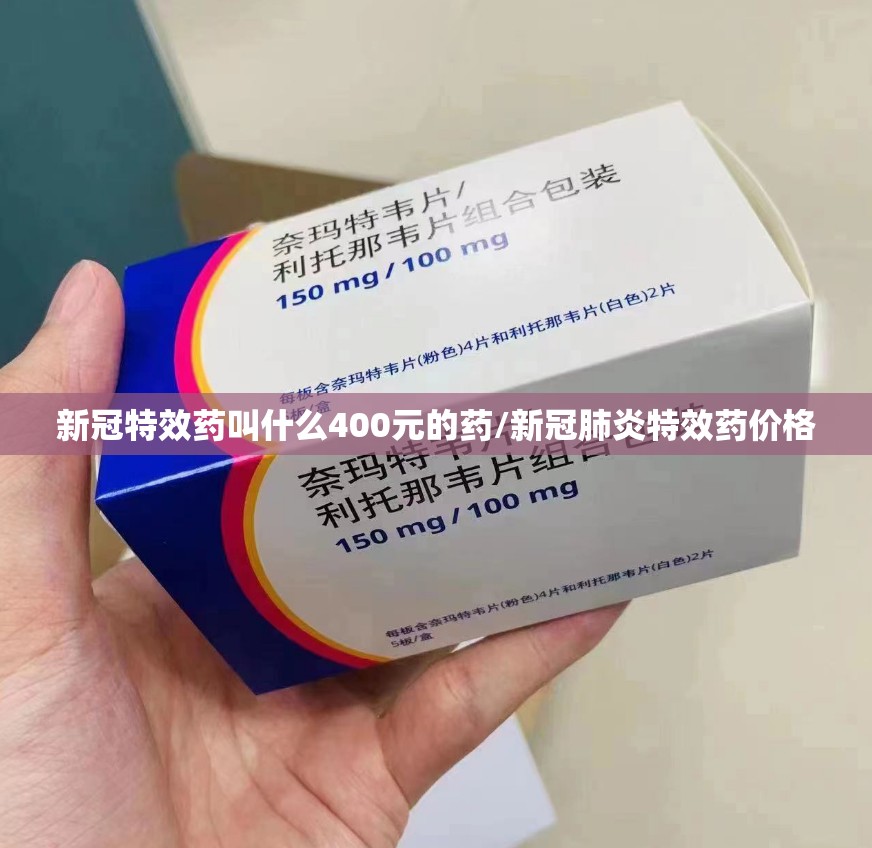 新冠特效药叫什么400元的药/新冠肺炎特效药价格