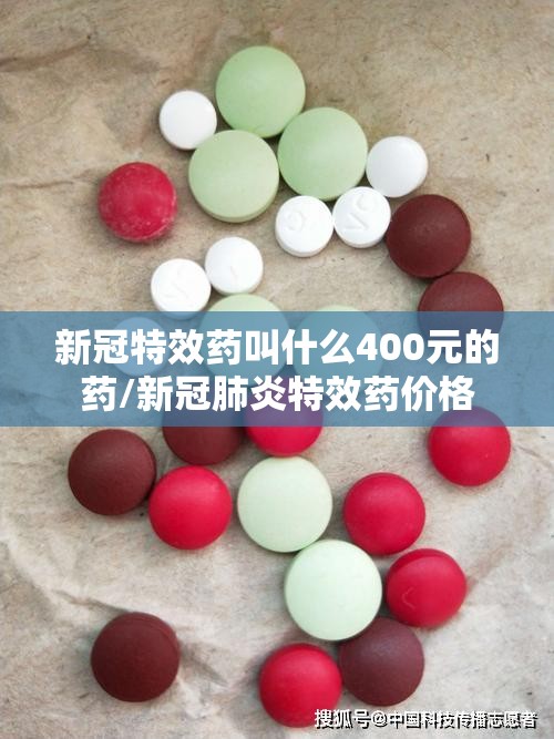 新冠特效药叫什么400元的药/新冠肺炎特效药价格