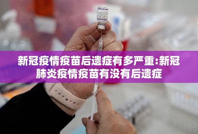 新冠疫情疫苗后遗症有多严重:新冠肺炎疫情疫苗有没有后遗症