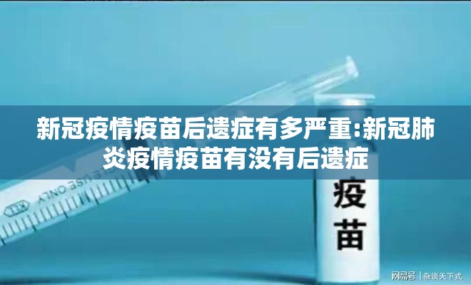 新冠疫情疫苗后遗症有多严重:新冠肺炎疫情疫苗有没有后遗症
