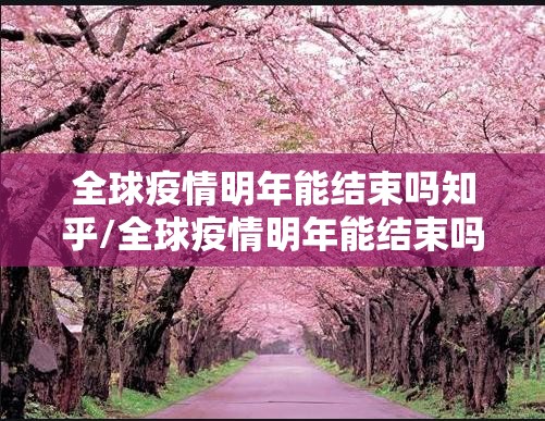 全球疫情明年能结束吗知乎/全球疫情明年能结束吗