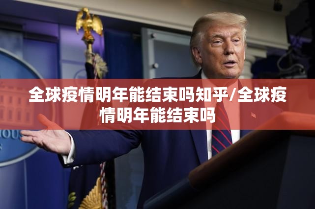 全球疫情明年能结束吗知乎/全球疫情明年能结束吗