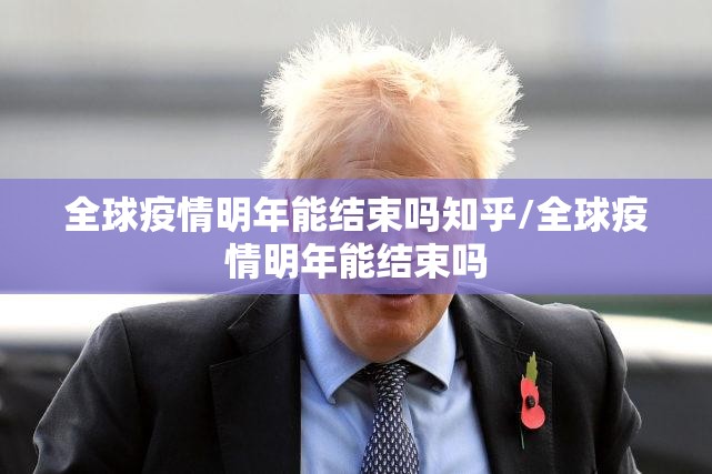 全球疫情明年能结束吗知乎/全球疫情明年能结束吗