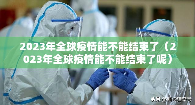 2023年全球疫情能不能结束了（2023年全球疫情能不能结束了呢）
