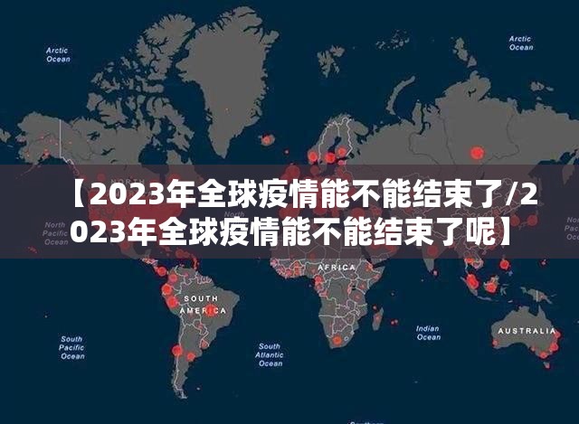 【2023年全球疫情能不能结束了/2023年全球疫情能不能结束了呢】