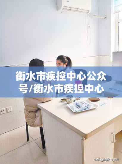 衡水市疾控中心公众号/衡水市疾控中心公众号是多少