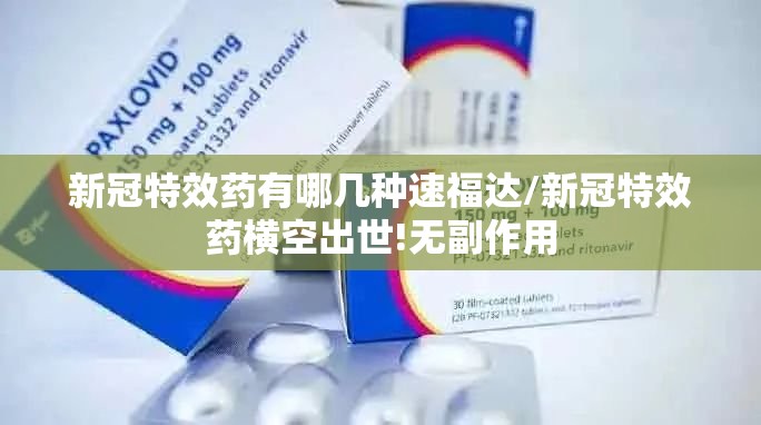 新冠特效药有哪几种速福达/新冠特效药横空出世!无副作用