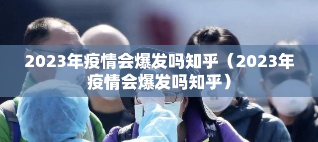 2023年疫情会爆发吗知乎（2023年疫情会爆发吗知乎）