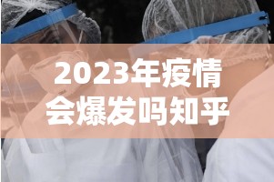 2023年疫情会爆发吗知乎（2023年疫情会爆发吗知乎）