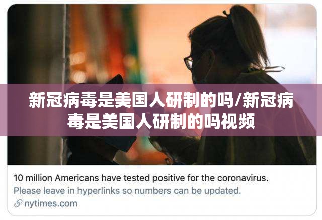 新冠病毒是美国人研制的吗/新冠病毒是美国人研制的吗视频