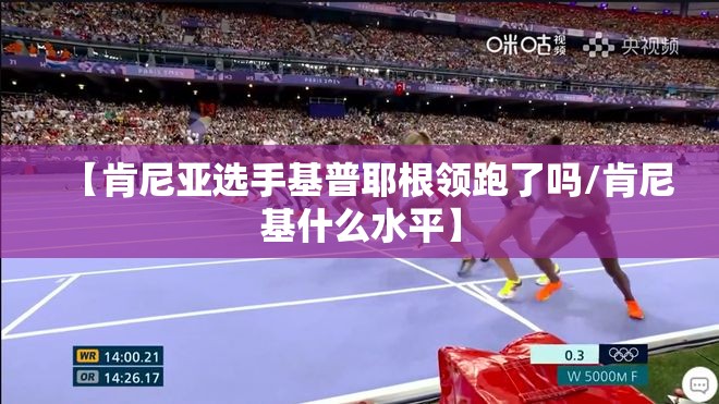 【肯尼亚选手基普耶根领跑了吗/肯尼基什么水平】