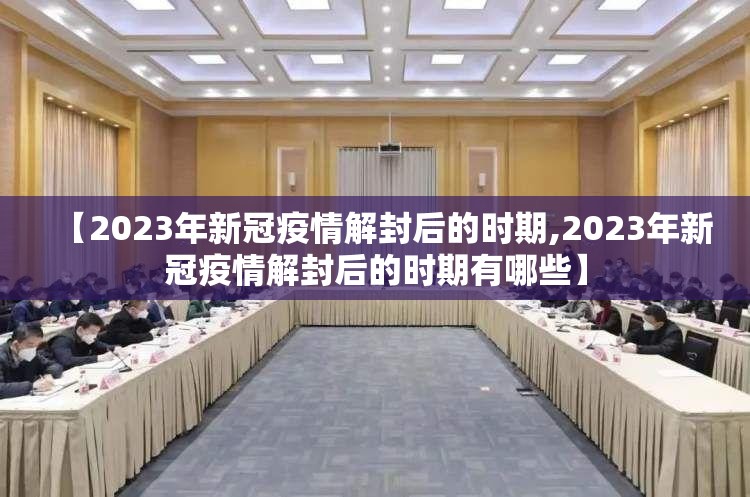 【2023年新冠疫情解封后的时期,2023年新冠疫情解封后的时期有哪些】