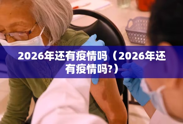 2026年还有疫情吗（2026年还有疫情吗?）