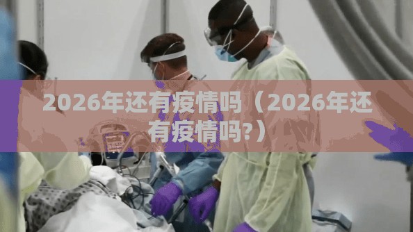 2026年还有疫情吗（2026年还有疫情吗?）