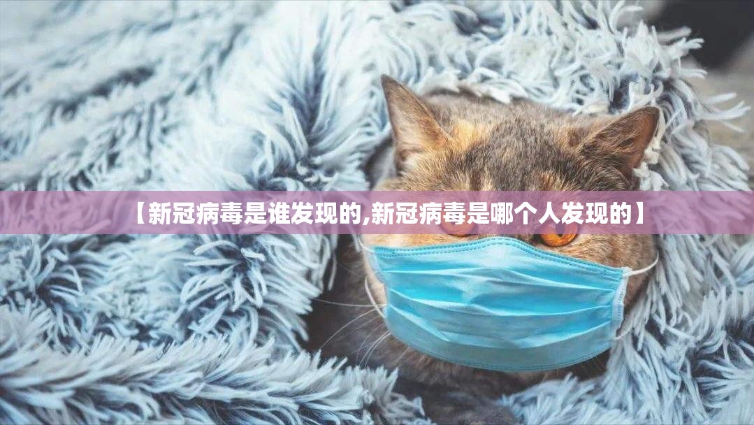 【新冠病毒是谁发现的,新冠病毒是哪个人发现的】