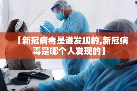 【新冠病毒是谁发现的,新冠病毒是哪个人发现的】