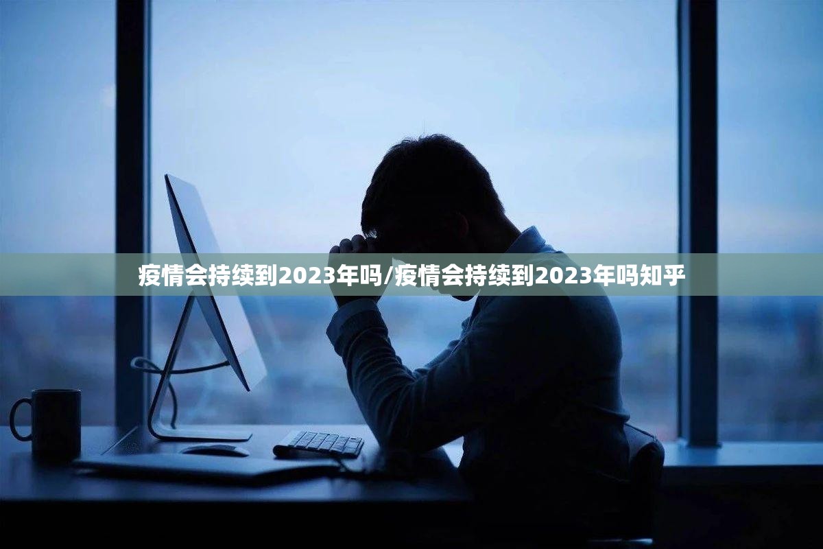 疫情会持续到2023年吗/疫情会持续到2023年吗知乎