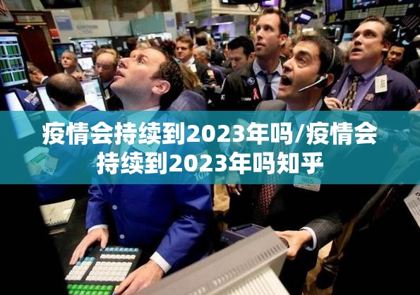 疫情会持续到2023年吗/疫情会持续到2023年吗知乎