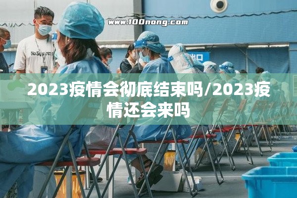 2023疫情会彻底结束吗/2023疫情还会来吗
