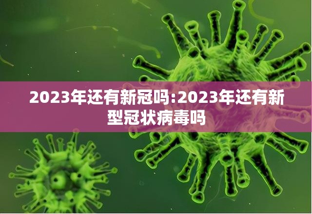 2023年还有新冠吗:2023年还有新型冠状病毒吗