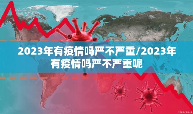 2023年有疫情吗严不严重/2023年有疫情吗严不严重呢