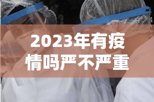 2023年有疫情吗严不严重/2023年有疫情吗严不严重呢