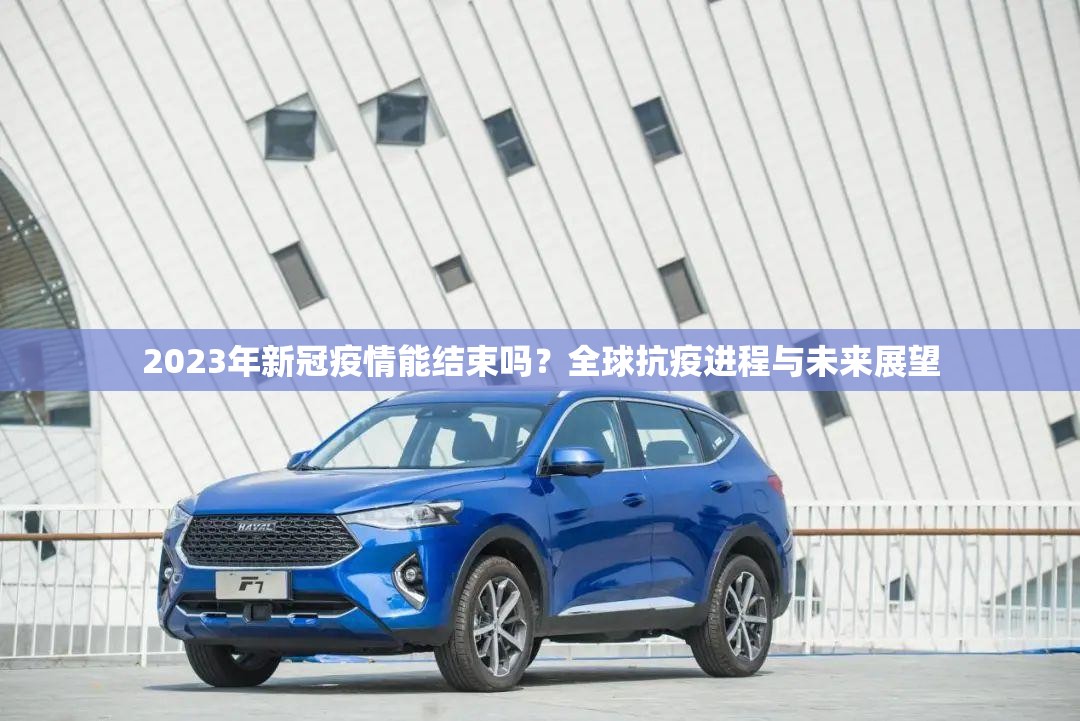 2023年新冠疫情能结束吗？全球抗疫进程与未来展望