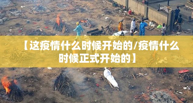 【这疫情什么时候开始的/疫情什么时候正式开始的】