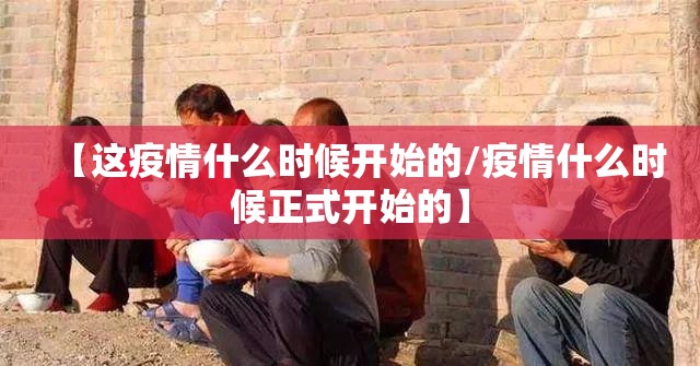 【这疫情什么时候开始的/疫情什么时候正式开始的】