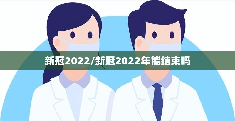 新冠2022/新冠2022年能结束吗