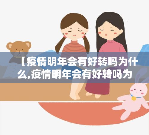 【疫情明年会有好转吗为什么,疫情明年会有好转吗为什么呢】
