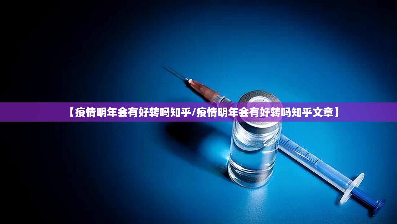 【疫情明年会有好转吗知乎/疫情明年会有好转吗知乎文章】