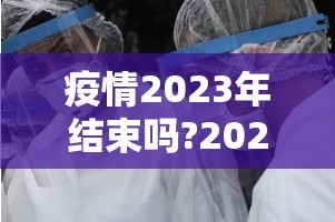 疫情2023年结束吗?2023年疫情结束了吗）