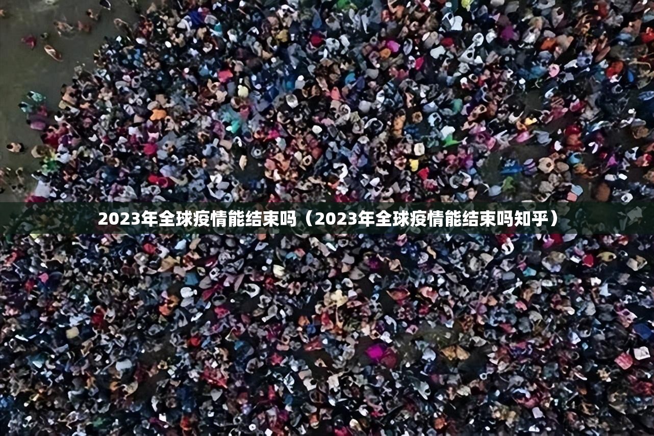 2023年全球疫情能结束吗（2023年全球疫情能结束吗知乎）