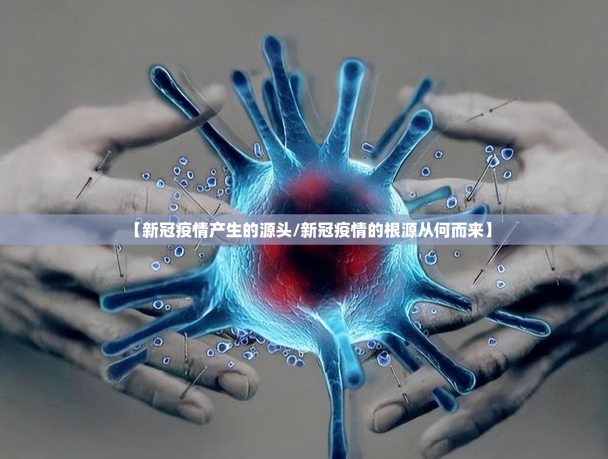 【新冠疫情产生的源头/新冠疫情的根源从何而来】