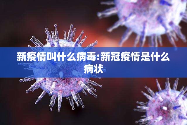 新疫情叫什么病毒:新冠疫情是什么病状