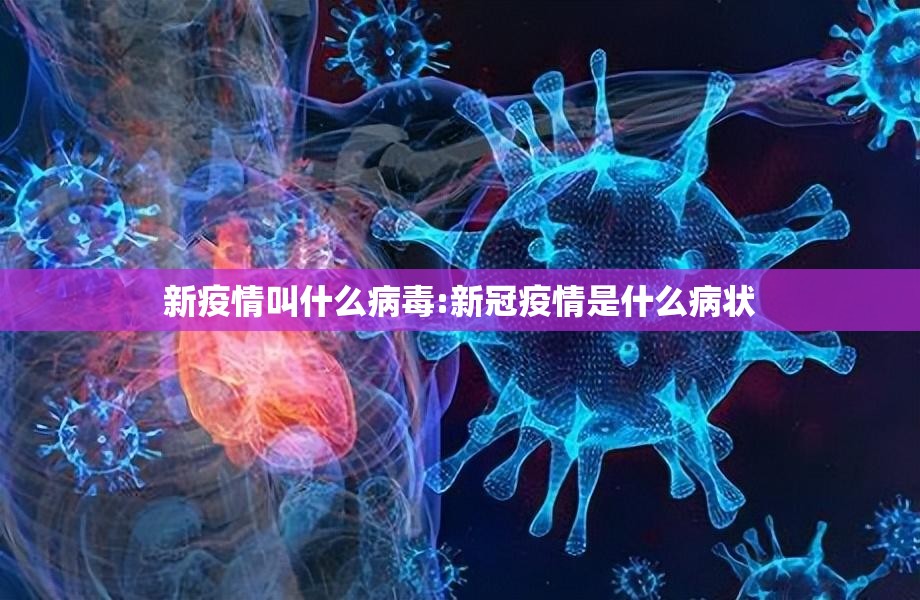 新疫情叫什么病毒:新冠疫情是什么病状