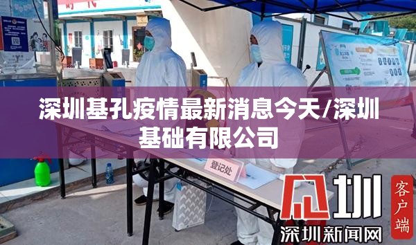深圳基孔疫情最新消息今天/深圳基础有限公司