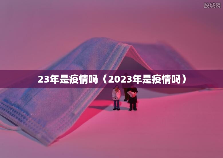 23年是疫情吗（2023年是疫情吗）