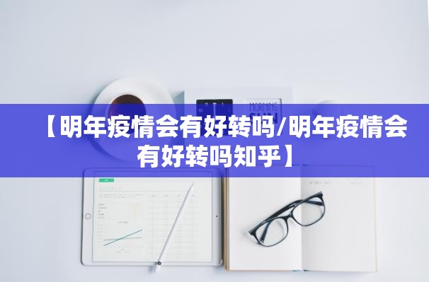 【明年疫情会有好转吗/明年疫情会有好转吗知乎】