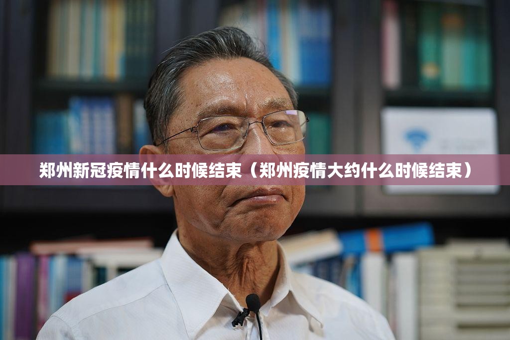 郑州新冠疫情什么时候结束（郑州疫情大约什么时候结束）