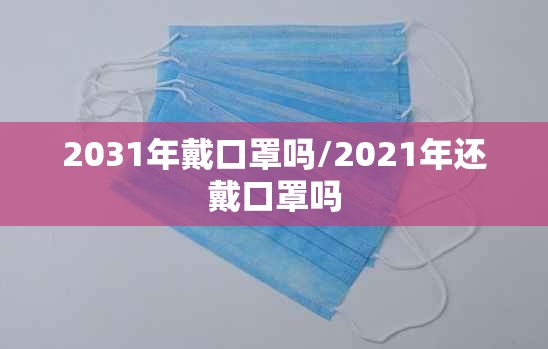 2031年戴口罩吗/2021年还戴口罩吗