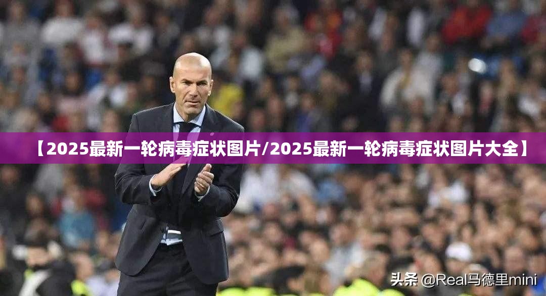 【2025最新一轮病毒症状图片/2025最新一轮病毒症状图片大全】